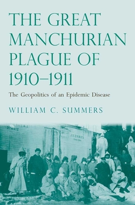 Great Manchurian Plague of 1910-1911: The Geopolitics of an Epidemic Disease - Summers, William C, Dr., M.D.