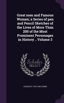 Great men and Famous Women; a Series of pen and Pencil Sketches of the Lives of More Than 200 of the Most Prominent Personages in History .. Volume 3 - Horne, Charles F 1870-1942