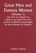 Great Men and Famous Women (Volume 1) Une s?rie de croquis ? la plume et au crayon de la vie de plus de 200 des personnages les plus ?minents de l'histoire