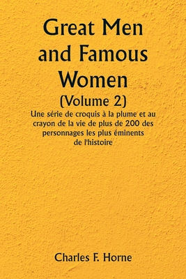 Great Men and Famous Women (Volume 2) Une s?rie de croquis ? la plume et au crayon de la vie de plus de 200 des personnages les plus ?minents de l'histoire - Horne, Charles F