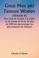 Great Men and Famous Women (Volume 6) Une s?rie de croquis ? la plume et au crayon de la vie de plus de 200 des personnages les plus ?minents de l'histoire