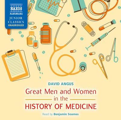 Great Men and Women in the History of Medicine - Angus, David, and Soames, Benjamin (Read by)