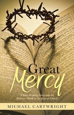 Great Mercy: A Knee-Bending Foray Into the Believer's Battle to See Jesus at Church - Cartwright, Michael