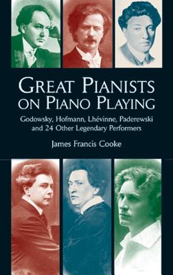 Great Pianists on Piano Playing: Godowsky, Hofmann, Lhevinne, Paderewski and 24 Other Legendary Performers - Cooke, James Francis