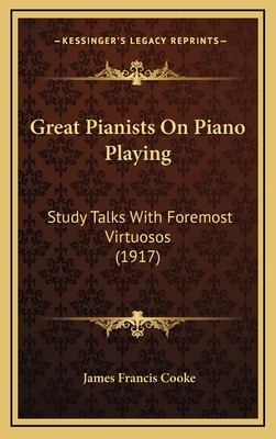 Great Pianists on Piano Playing: Study Talks with Foremost Virtuosos (1917) - Cooke, James Francis