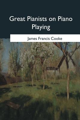 Great Pianists on Piano Playing - Cooke, James Francis