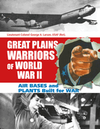 Great Plains Warriors of World War II: Air Bases and Plants Built for War: Nebraska's Contribution to Winning the War