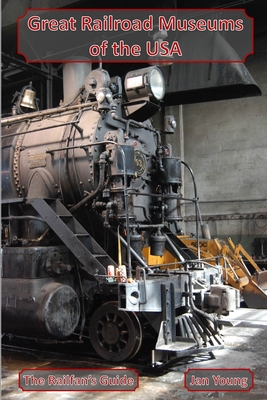 Great Railroad Museums of the USA - Young, Jan