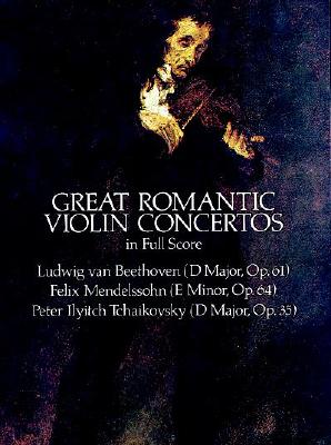 Great Romantic Violin Concertos in Full Score - Beethoven, Ludwig Van, and Mendelssohn, Felix, and Tchaikovsky, Peter Ilyitch