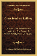 Great Southern Railway: A Trunk Line, Between The North And The Tropics, To Within Ninety Miles Of Havana