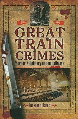 Great Train Crimes: Murder and Robbery on the Railways - Oates, Jonathan, Dr.