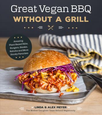 Great Vegan BBQ Without a Grill: Amazing Plant-Based Ribs, Burgers, Steaks, Kabobs and More Smoky Favorites - Meyer, Linda, and Meyer, Alex
