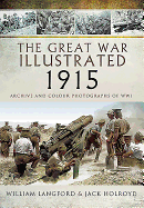 Great War Illustrated 1915: Archives and Colour Photographs of WW1