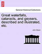 Great Waterfalls, Cataracts, and Geysers, Described and Illustrated, Etc.