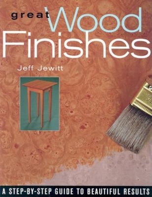 Great Wood Finishes: A Step-By-Step Guide to Beautiful Results - Jewitt, Jeff