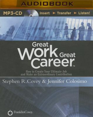 Great Work, Great Career: How to Create Your Ultimate Job and Make an Extraordinary Contribution - Covey, Stephen R, Dr. (Read by), and Colosimo, Jennifer