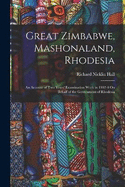 Great Zimbabwe, Mashonaland, Rhodesia: An Account of Two Years' Examination Work in 1902-4 On Behalf of the Government of Rhodesia