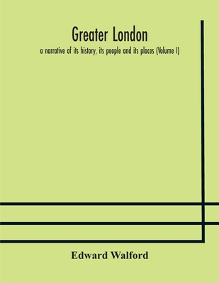 Greater London: a narrative of its history, its people and its places (Volume I) - Walford, Edward