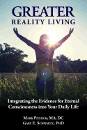 Greater Reality Living, 2nd Edition: Integrating the Evidence for Eternal Consciousness