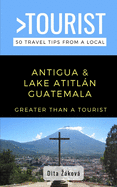 Greater Than a Tourist-Antigua and Lake Atitln Guatemala: 50 Travel Tips from a Local