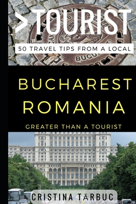 Greater Than a Tourist - Bucharest Romania: 50 Travel Tips from a Local - Tourist, Greater Than a, and T rbuc, Cristina