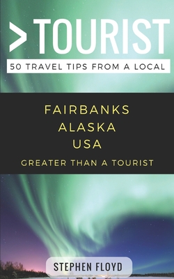 Greater Than a Tourist- Fairbanks Alaska USA: 50 Travel Tips from a Local - Tourist, Greater Than a, and Hawthorne, Melanie (Editor), and Floyd, Stephen