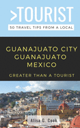 Greater Than a Tourist- Guanajuato City Guanajuato Mexico: 50 Travel Tips from a Local