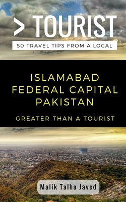 Greater Than a Tourist- Islamabad Federal Capital Pakistan: Malik Talha Javed - Tourist, Greater Than a, and Javed, Malik Talha