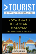 Greater Than a Tourist - Kota Bharu Kelantan Malaysia: 50 Travel Tips from a Local