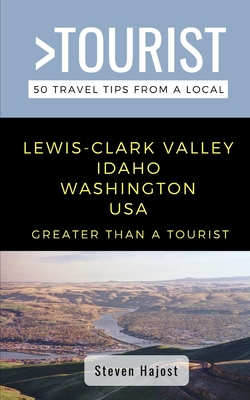 Greater Than a Tourist- Lewis-Clark Valley Idaho & Washington USA: Travel Tips From a Local - A Tourist, Greater Than, and Whitman, Eric (Editor), and Hajost, Steven
