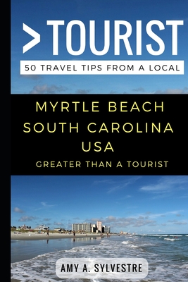 Greater Than a Tourist - Myrtle Beach South Carolina USA: 50 Travel Tips from a Local - Tourist, Greater Than a, and Sylvestre, Amy A