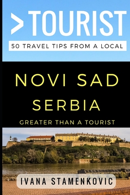 Greater Than a Tourist - Novi Sad Serbia: 50 Travel Tips from a Local - Tourist, Greater Than a, and Rusczyk Ed D, Lisa (Foreword by), and Stamenkovic, Ivana