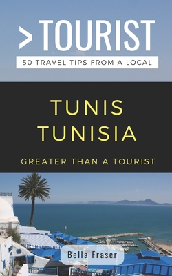 Greater Than a Tourist-Tunis Tunisia: 50 Travel Tips from a Local - Tourist, Greater Than a, and Fraser, Bella