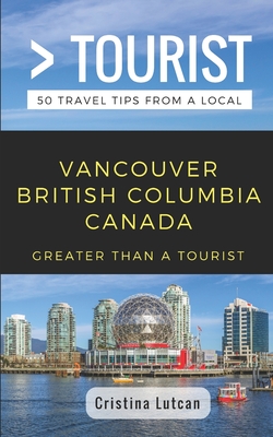 Greater Than a Tourist- Vancouver British Columbia Canada: 50 Travel Tips from a Local - Tourist, Greater Than a, and Lutcan, Cristina