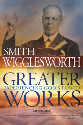 Greater Works: Experiencing God's Power - Wigglesworth, Smith