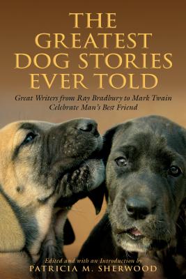 Greatest Dog Stories Ever Told: Great Writers from Ray Bradbury to Mark Twain Celebrate Man's Best Friend - Sherwood, Patricia M (Editor)