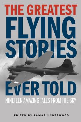 Greatest Flying Stories Ever Told: Nineteen Amazing Tales From The Sky - Underwood, Lamar (Editor)