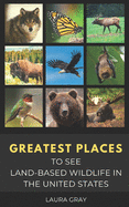 Greatest Places to See Land-Based Wildlife in the United States: Bats, Bears, Bison, California Condor, Eagle, Elk, Humming Bird, Monarch Butterfly, Moose, Prairie Dog, Synchronous Fireflies, Wild Horses, & Wolves,