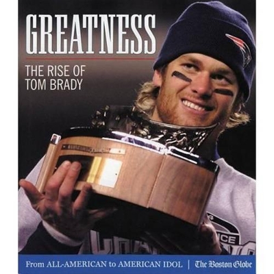 Greatness: The Rise of Tom Brady - The Boston Globe