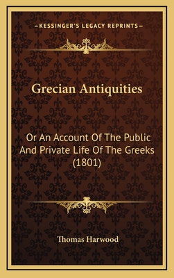Grecian Antiquities: Or an Account of the Public and Private Life of the Greeks (1801) - Harwood, Thomas