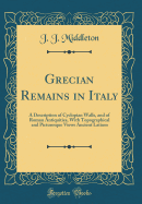 Grecian Remains in Italy: A Description of Cyclopian Walls, and of Roman Antiquities, with Topographical and Picturesque Views Ancient Latium (Classic Reprint)