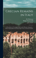 Grecian Remains in Italy: A Description of Cyclopian Walls, and of Roman Antiquities: With Topographical and Picturesque Views of Ancient Latium