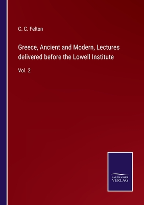 Greece, Ancient and Modern, Lectures delivered before the Lowell Institute: Vol. 2 - Felton, C C