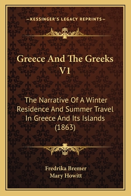 Greece and the Greeks V1: The Narrative of a Winter Residence and Summer Travel in Greece and Its Islands (1863) - Bremer, Fredrika, and Howitt, Mary (Translated by)