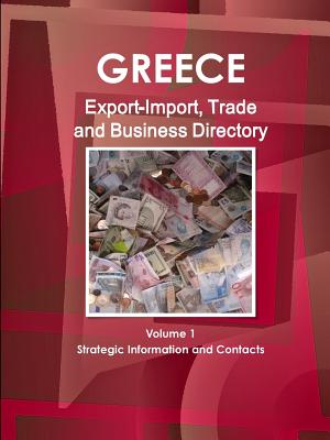 Greece Export-Import, Trade and Business Directory Volume 1 Strategic Information and Contacts - Ibp, Inc
