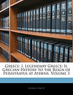 Greece: I. Legendary Greece: II. Grecian History to the Reign of Peisistratus at Athens, Volume 3