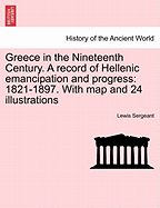 Greece in the Nineteenth Century. a Record of Hellenic Emancipation and Progress: 1821-1897. with Map and 24 Illustrations