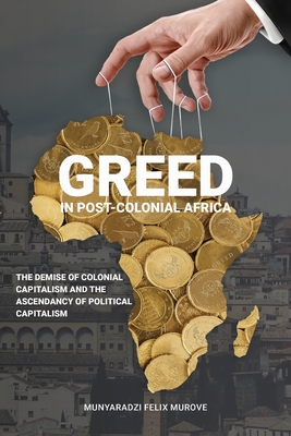 Greed in post colonial Africa: The demise of colonial capitalism and the ascendancy of political capitalism - Murove, Munyaradzi Felix