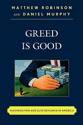 Greed is Good: Maximization and Elite Deviance in America - Robinson, Matthew, and Murphy, Daniel