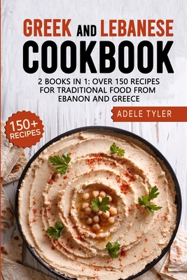 Greek And Lebanese Cookbook: 2 Books In 1: Over 150 Recipes For Traditional Food From Lebanon And Greece - Tyler, Adele